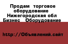 Продам  торговое оборудование - Нижегородская обл. Бизнес » Оборудование   